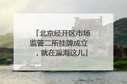 北京经开区市场监管二所挂牌成立，就在瀛海这儿