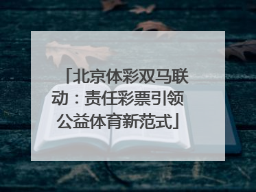 北京体彩双马联动：责任彩票引领公益体育新范式