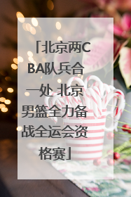北京两CBA队兵合一处 北京男篮全力备战全运会资格赛