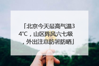 北京今天最高气温34℃，山区阵风六七级，外出注意防暑防晒