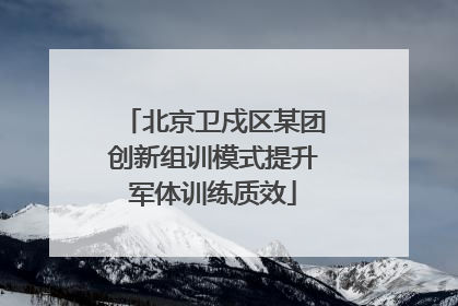 北京卫戍区某团创新组训模式提升军体训练质效