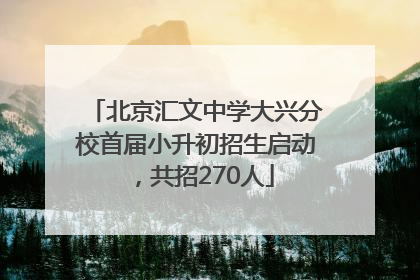 北京汇文中学大兴分校首届小升初招生启动，共招270人