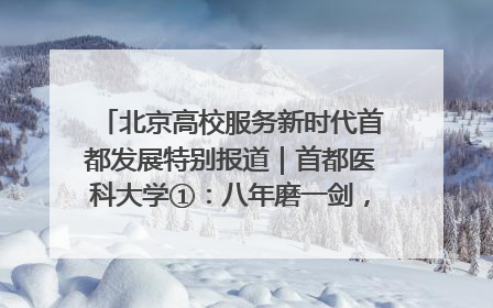 北京高校服务新时代首都发展特别报道｜首都医科大学①：八年磨一剑，这届医学生为何要读“医学特种兵班”？