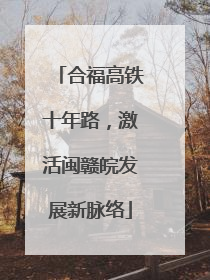 合福高铁十年路，激活闽赣皖发展新脉络