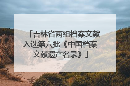 吉林省两组档案文献入选第六批《中国档案文献遗产名录》