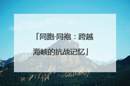 同胞·同袍：跨越海峡的抗战记忆