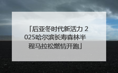 后亚冬时代新活力 2025哈尔滨长寿森林半程马拉松燃情开跑