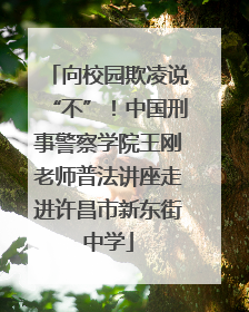 向校园欺凌说“不”！中国刑事警察学院王刚老师普法讲座走进许昌市新东街中学