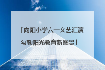 向阳小学六一文艺汇演勾勒阳光教育新图景