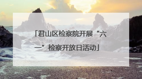 君山区检察院开展“六一”检察开放日活动