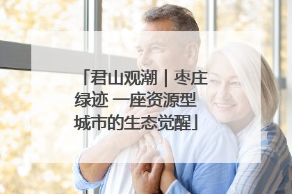 君山观潮｜枣庄绿迹 一座资源型城市的生态觉醒