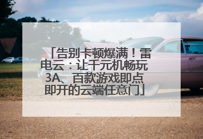告别卡顿爆满！雷电云：让千元机畅玩3A、百款游戏即点即开的云端任意门