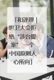 和评理｜世卫大会拒绝“涉台提案” 一个中国原则人心所向