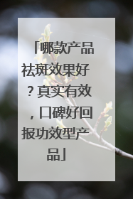 哪款产品祛斑效果好？真实有效，口碑好回报功效型产品