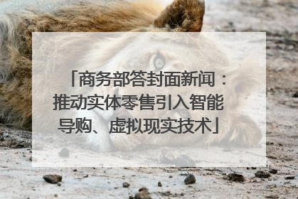商务部答封面新闻：推动实体零售引入智能导购、虚拟现实技术