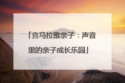 喜马拉雅亲子：声音里的亲子成长乐园