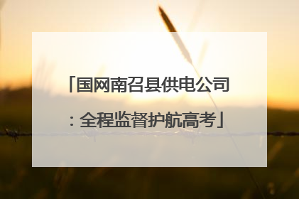 国网南召县供电公司：全程监督护航高考