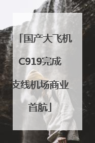 国产大飞机C919完成支线机场商业首航