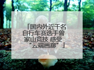 国内外近千名自行车赛选手曾家山竞技 感受“云端画廊”