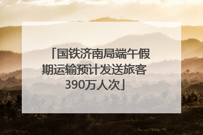 国铁济南局端午假期运输预计发送旅客390万人次