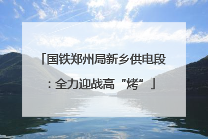 国铁郑州局新乡供电段：全力迎战高“烤”