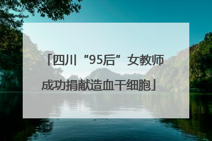 四川“95后”女教师成功捐献造血干细胞