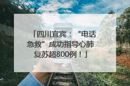 四川宜宾：“电话急救”成功指导心肺复苏超800例！