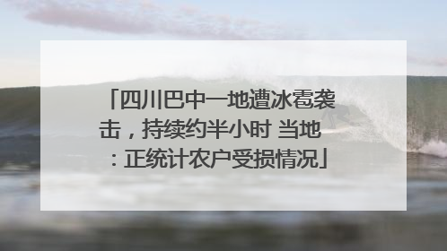 四川巴中一地遭冰雹袭击，持续约半小时 当地：正统计农户受损情况
