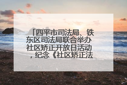 四平市司法局、铁东区司法局联合举办社区矫正开放日活动，纪念《社区矫正法》实施五周年