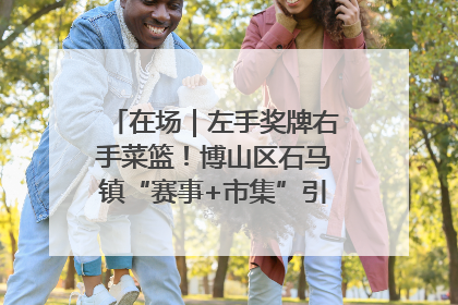 在场｜左手奖牌右手菜篮！博山区石马镇“赛事+市集”引燃周末经济
