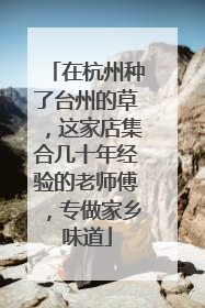 在杭州种了台州的草，这家店集合几十年经验的老师傅，专做家乡味道