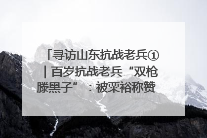 寻访山东抗战老兵①｜百岁抗战老兵“双枪滕黑子”：被粟裕称赞的“孤胆英雄”