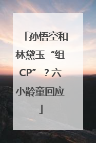 孙悟空和林黛玉“组CP”？六小龄童回应