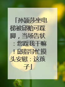 孙颖莎坐电梯被邱贻可踩脚，当场告状：您踩我干嘛！邱指导忙摸头安慰：这孩子