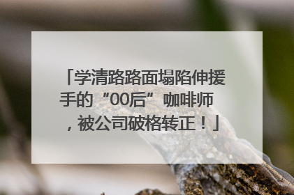 学清路路面塌陷伸援手的“00后”咖啡师，被公司破格转正！
