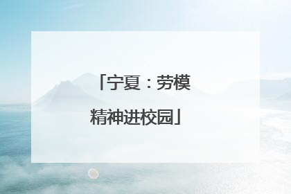 宁夏：劳模精神进校园