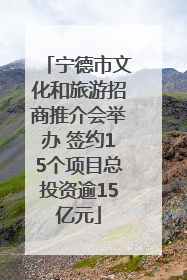 宁德市文化和旅游招商推介会举办 签约15个项目总投资逾15亿元