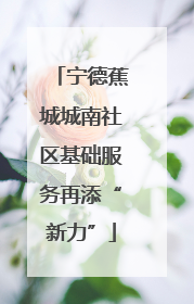 宁德蕉城城南社区基础服务再添“新力”