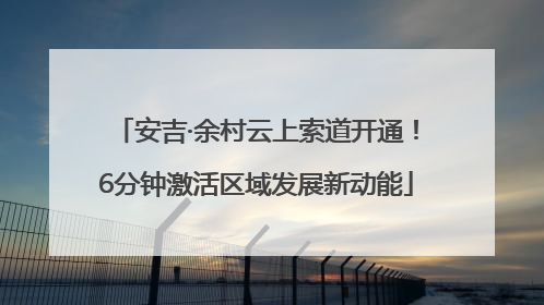 安吉·余村云上索道开通！6分钟激活区域发展新动能