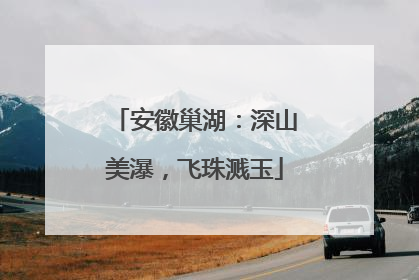 安徽巢湖：深山美瀑，飞珠溅玉