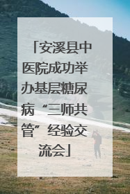 安溪县中医院成功举办基层糖尿病“三师共管”经验交流会