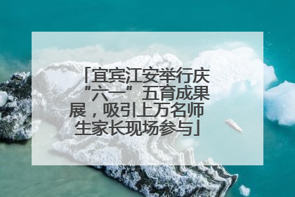 宜宾江安举行庆“六一”五育成果展，吸引上万名师生家长现场参与