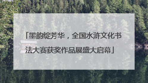 墨韵绽芳华，全国水浒文化书法大赛获奖作品展盛大启幕