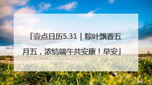 壹点日历5.31｜粽叶飘香五月五，浓情端午共安康！早安