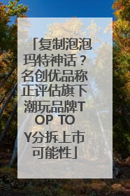 复制泡泡玛特神话？名创优品称正评估旗下潮玩品牌TOP TOY分拆上市可能性