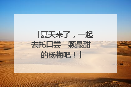 夏天来了，一起去托口尝一颗最甜的杨梅吧！
