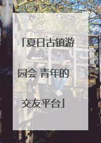 夏日古镇游园会 青年的交友平台