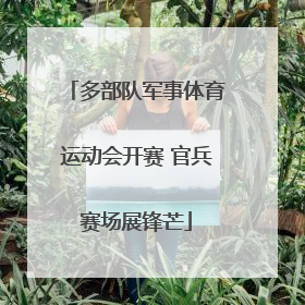 多部队军事体育运动会开赛 官兵赛场展锋芒