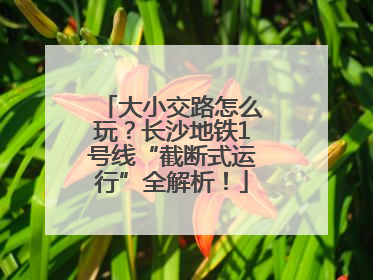 大小交路怎么玩？长沙地铁1号线“截断式运行”全解析！
