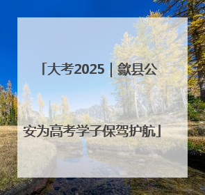 大考2025｜歙县公安为高考学子保驾护航